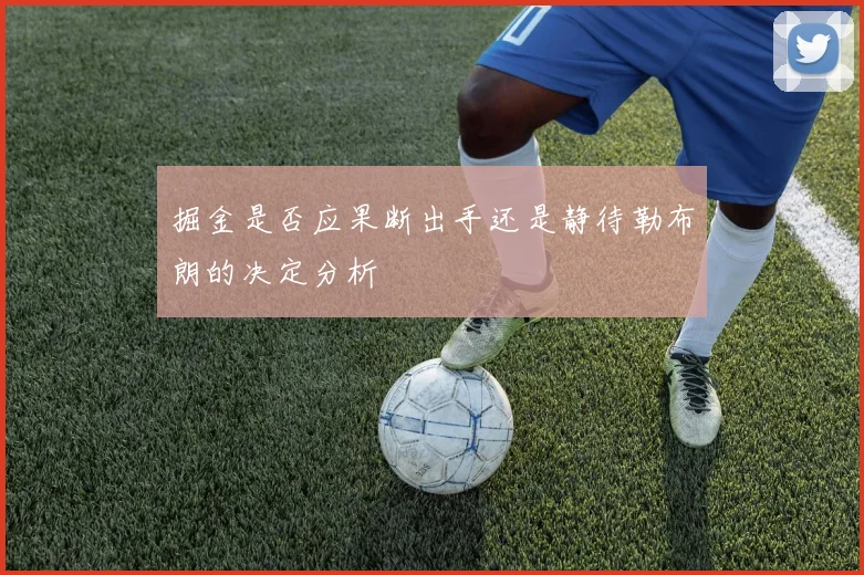 掘金是否应果断出手还是静待勒布朗的决定分析