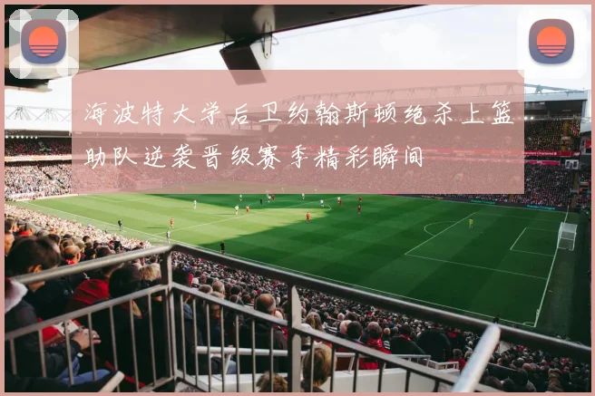 海波特大学后卫约翰斯顿绝杀上篮助队逆袭晋级赛季精彩瞬间