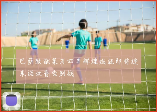 巴萨致敬莱万四年辉煌成就即将迎来诺坎普告别战