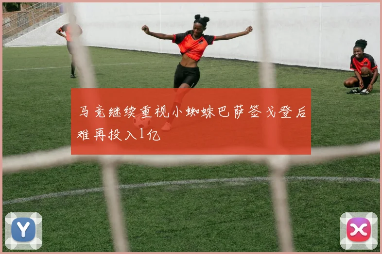 马竞继续重视小蜘蛛巴萨签戈登后难再投入1亿
