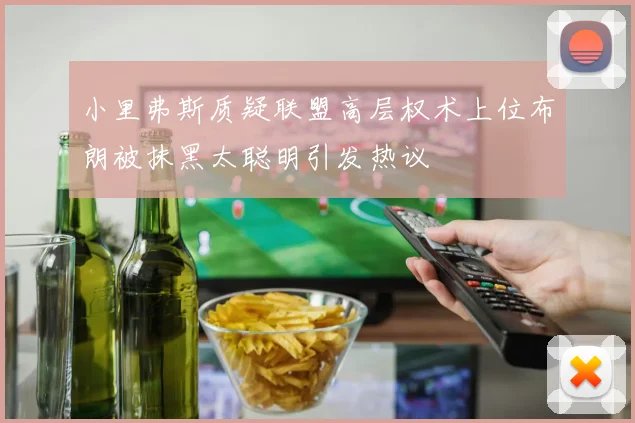 小里弗斯质疑联盟高层权术上位布朗被抹黑太聪明引发热议