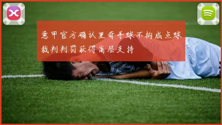 意甲官方确认里奇手球不构成点球裁判判罚获得高层支持