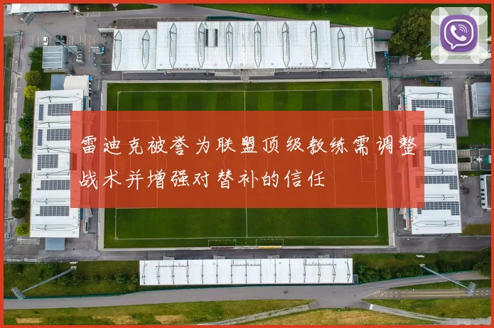雷迪克被誉为联盟顶级教练需调整战术并增强对替补的信任