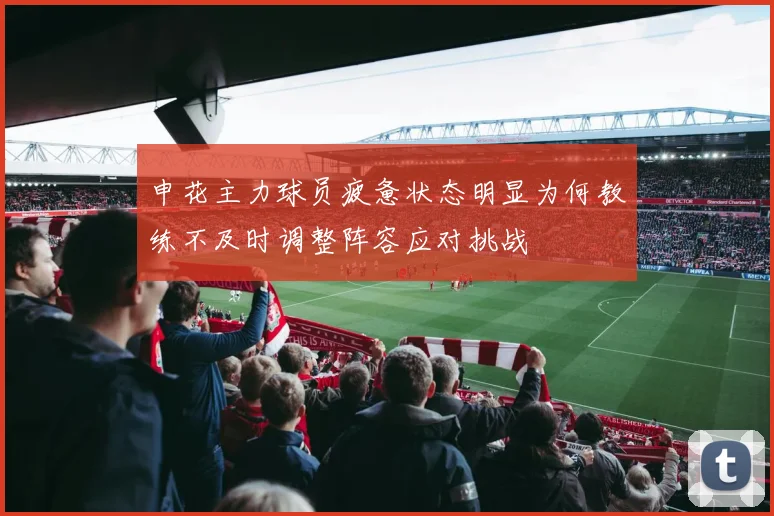 申花主力球员疲惫状态明显为何教练不及时调整阵容应对挑战