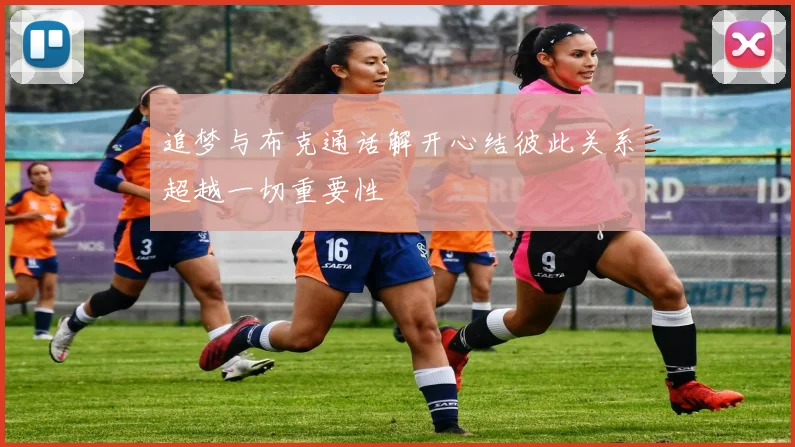 追梦与布克通话解开心结彼此关系超越一切重要性