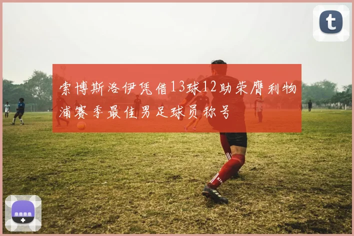 索博斯洛伊凭借13球12助荣膺利物浦赛季最佳男足球员称号