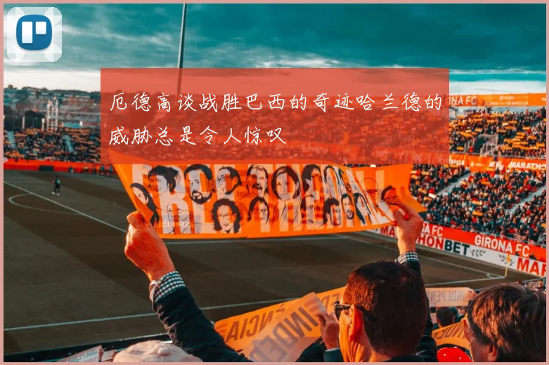 厄德高谈战胜巴西的奇迹哈兰德的威胁总是令人惊叹