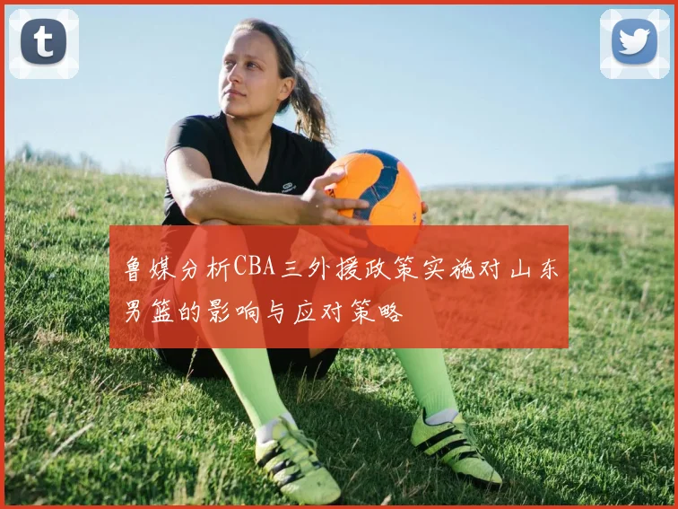 鲁媒分析CBA三外援政策实施对山东男篮的影响与应对策略