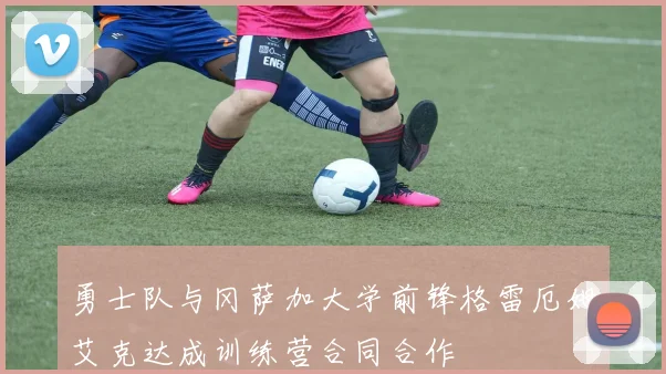 勇士队与冈萨加大学前锋格雷厄姆艾克达成训练营合同合作