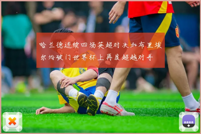 哈兰德连续四场英超对决加布里埃尔均破门世界杯上再度超越对手